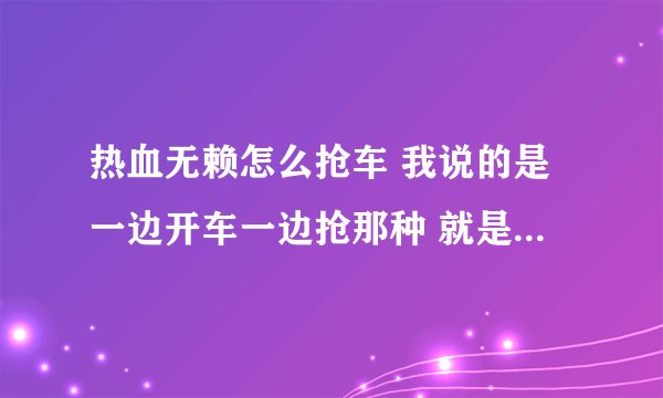 热血无赖怎么抢车 我说的是一边开车一边抢那种 就是按了Q键然后怎么办 我按右键就跳车了