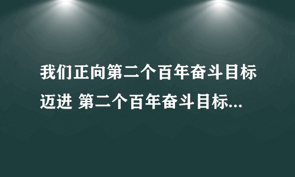 我们正向第二个百年奋斗目标迈进 第二个百年奋斗目标是什么?