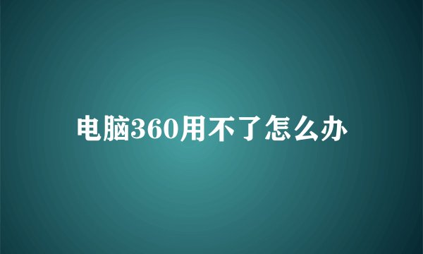 电脑360用不了怎么办