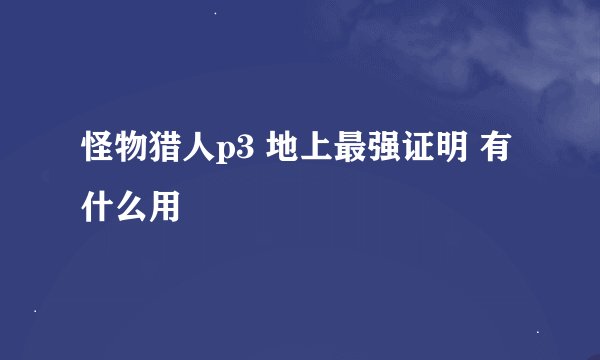 怪物猎人p3 地上最强证明 有什么用