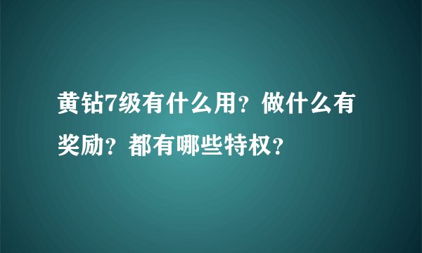 黄钻7级有什么用？做什么有奖励？都有哪些特权？