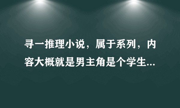 寻一推理小说，属于系列，内容大概就是男主角是个学生，帮助警察破案，女主角也是位警察