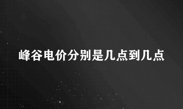 峰谷电价分别是几点到几点