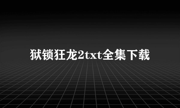 狱锁狂龙2txt全集下载