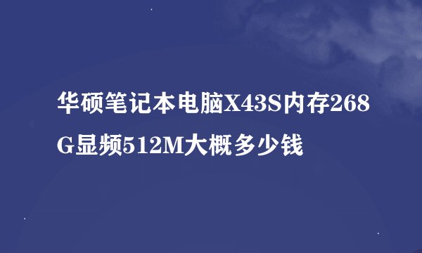 华硕笔记本电脑X43S内存268G显频512M大概多少钱