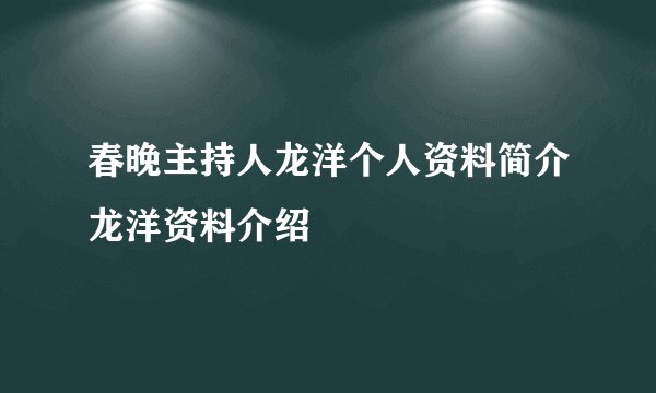 春晚主持人龙洋个人资料简介龙洋资料介绍