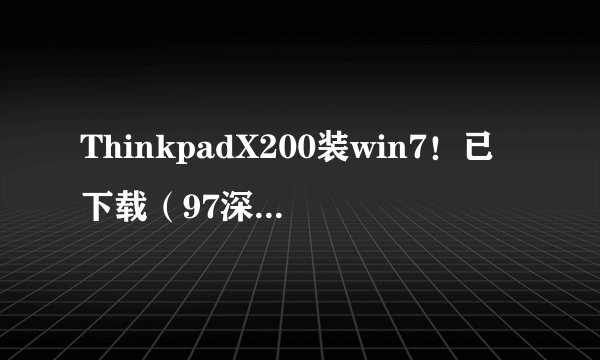 ThinkpadX200装win7！已下载（97深度win7 32位GhostV3.0）不会装