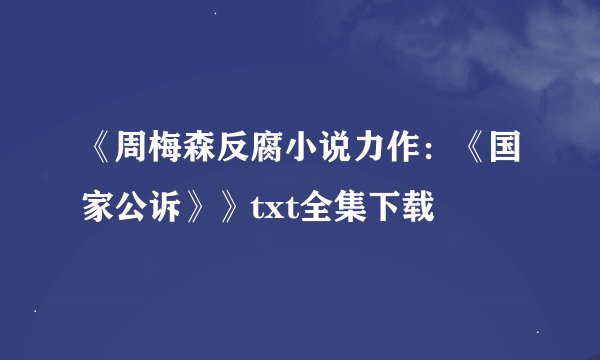 《周梅森反腐小说力作：《国家公诉》》txt全集下载