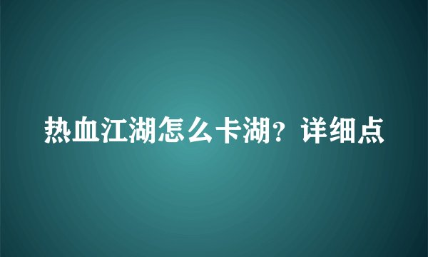热血江湖怎么卡湖？详细点
