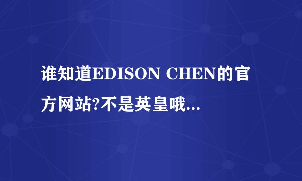 谁知道EDISON CHEN的官方网站?不是英皇哦!他的FANS顶下哦!!