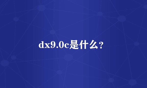 dx9.0c是什么？