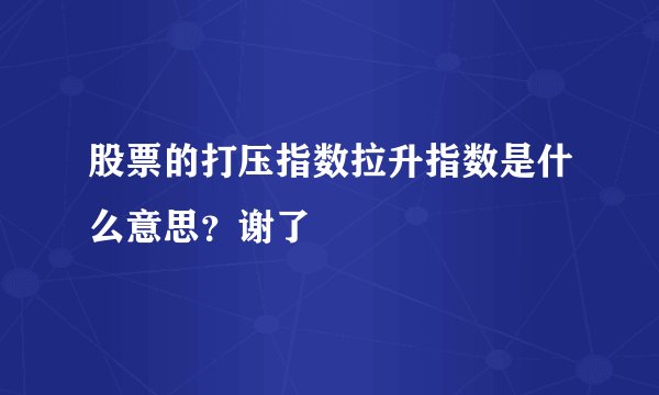 股票的打压指数拉升指数是什么意思？谢了