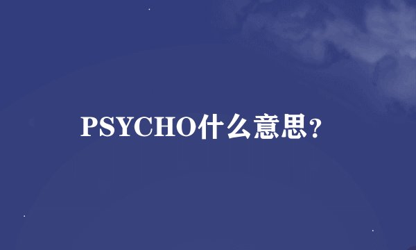 PSYCHO什么意思？