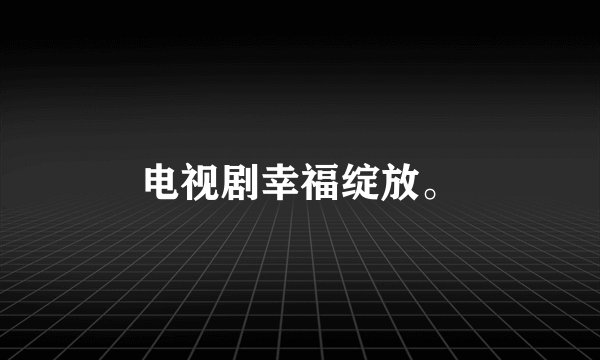 电视剧幸福绽放。
