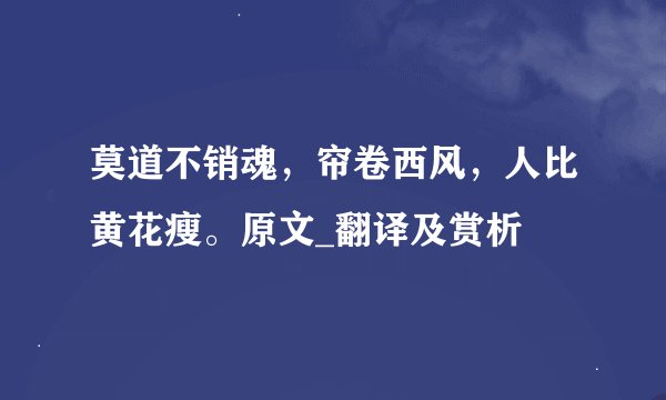 莫道不销魂，帘卷西风，人比黄花瘦。原文_翻译及赏析