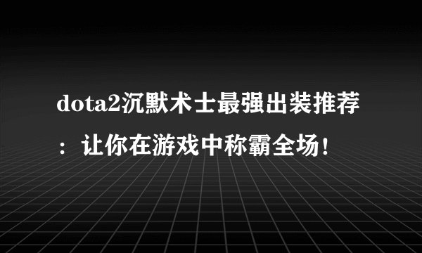 dota2沉默术士最强出装推荐：让你在游戏中称霸全场！