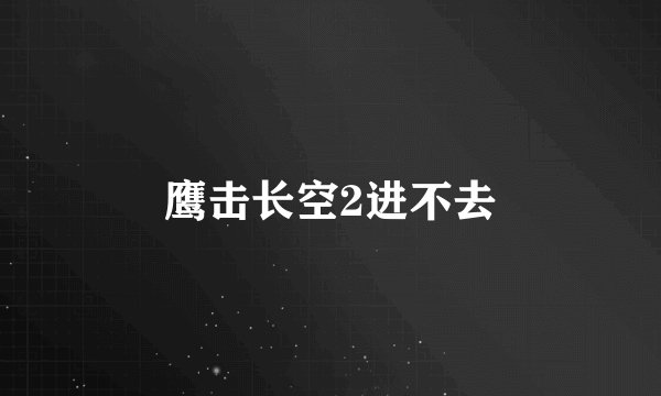 鹰击长空2进不去