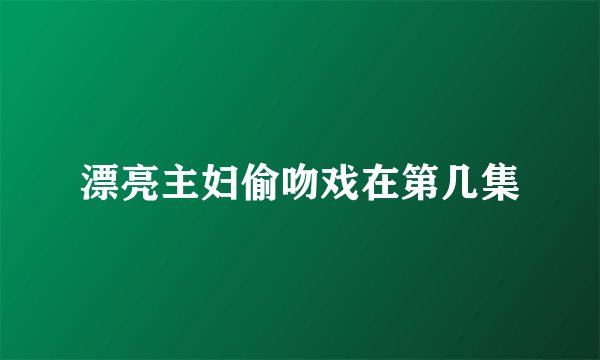 漂亮主妇偷吻戏在第几集