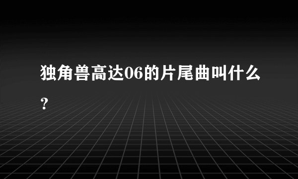 独角兽高达06的片尾曲叫什么？