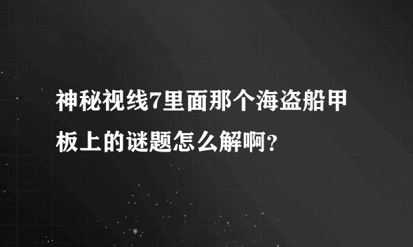 神秘视线7里面那个海盗船甲板上的谜题怎么解啊？