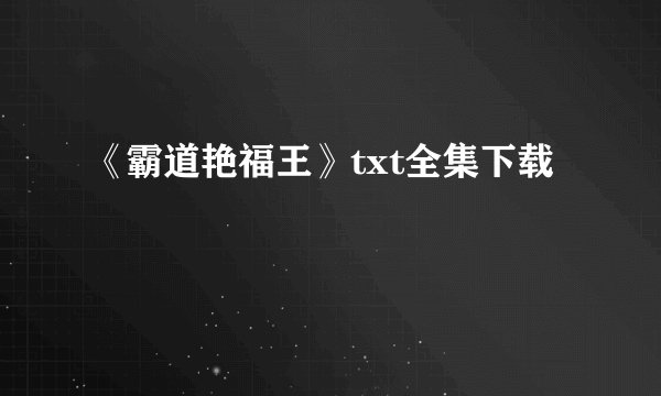 《霸道艳福王》txt全集下载