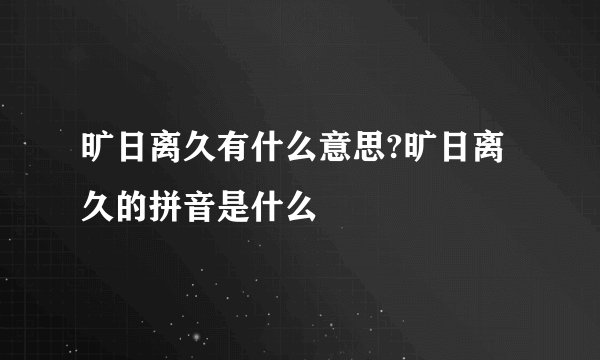 旷日离久有什么意思?旷日离久的拼音是什么
