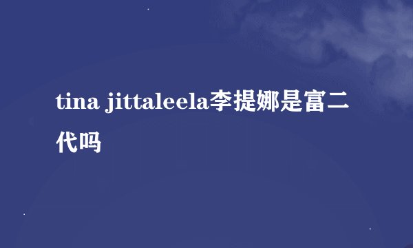 tina jittaleela李提娜是富二代吗