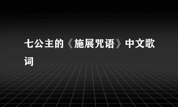 七公主的《施展咒语》中文歌词