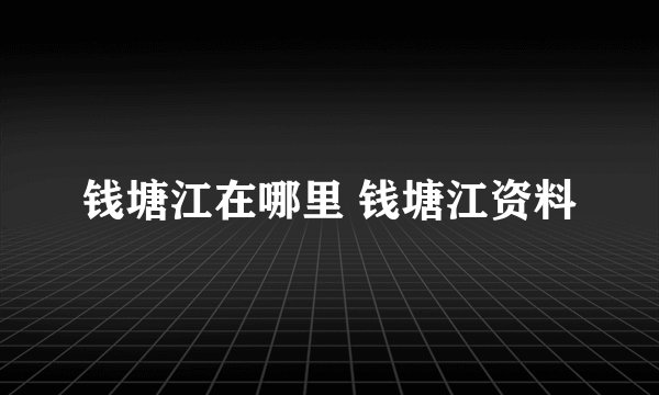 钱塘江在哪里 钱塘江资料