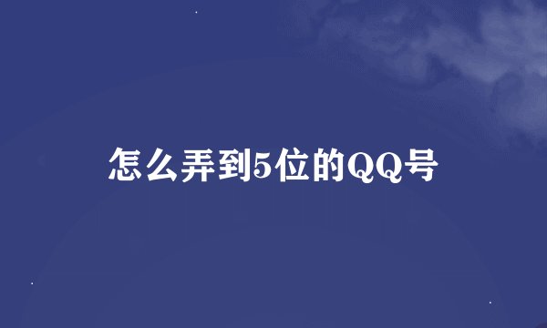 怎么弄到5位的QQ号