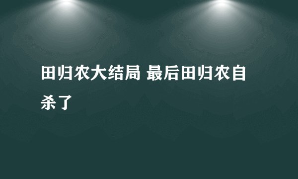 田归农大结局 最后田归农自杀了