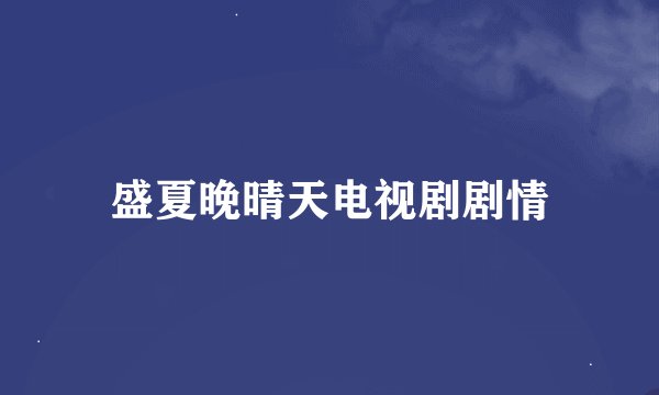 盛夏晚晴天电视剧剧情