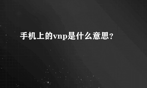 手机上的vnp是什么意思？
