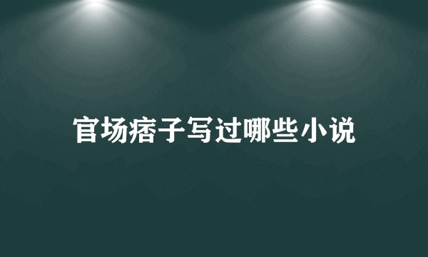 官场痞子写过哪些小说