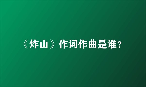 《炸山》作词作曲是谁？