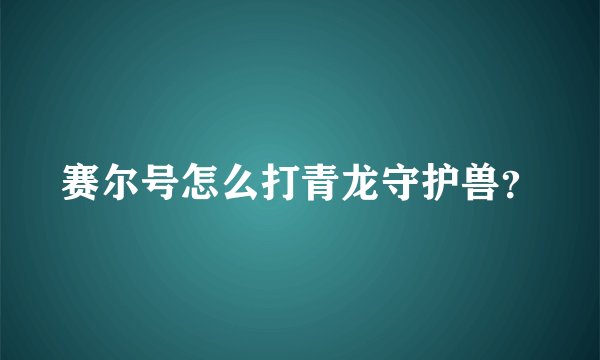 赛尔号怎么打青龙守护兽？