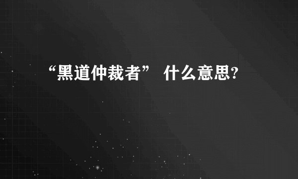 “黑道仲裁者” 什么意思?