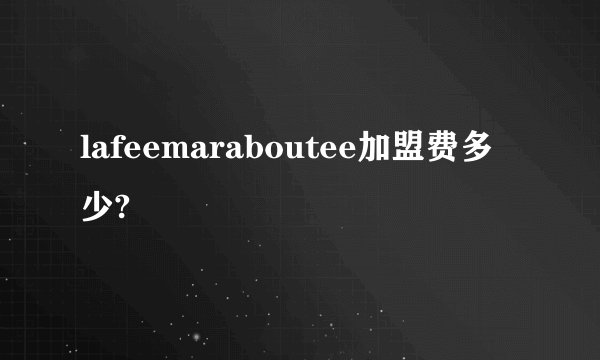 lafeemaraboutee加盟费多少?