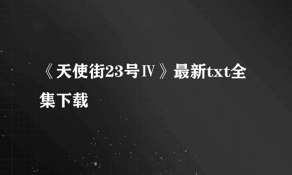 《天使街23号Ⅳ》最新txt全集下载