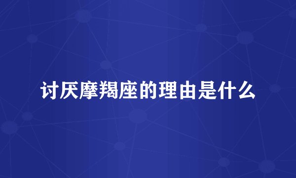 讨厌摩羯座的理由是什么