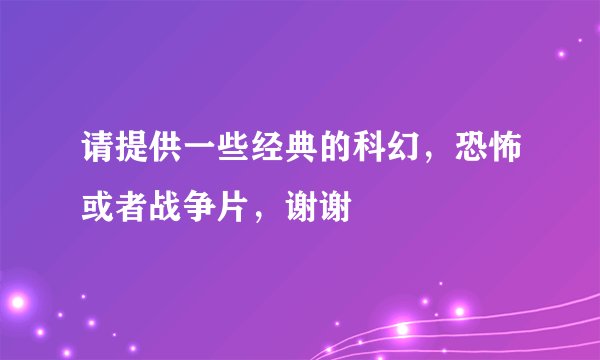 请提供一些经典的科幻，恐怖或者战争片，谢谢