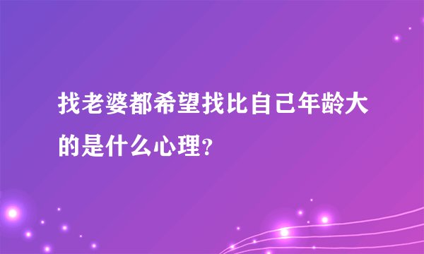 找老婆都希望找比自己年龄大的是什么心理？