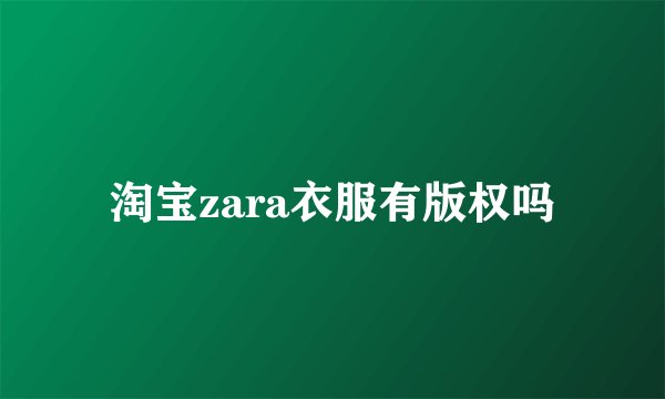 淘宝zara衣服有版权吗