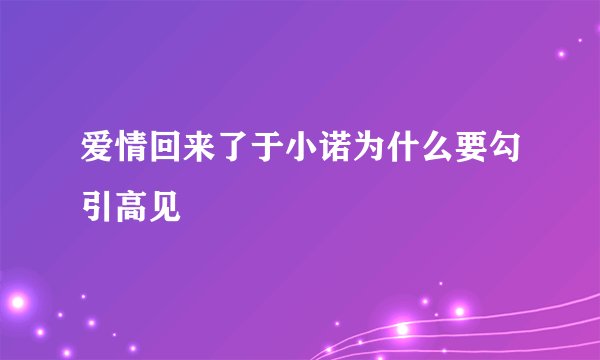 爱情回来了于小诺为什么要勾引高见