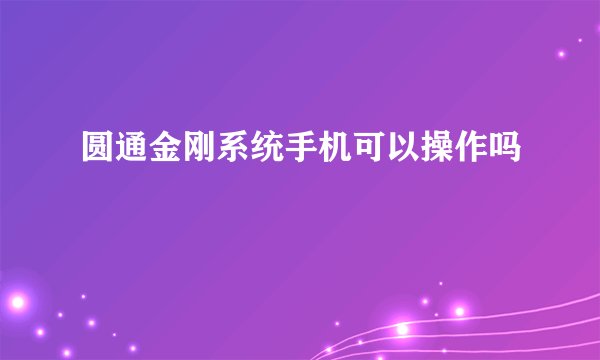 圆通金刚系统手机可以操作吗
