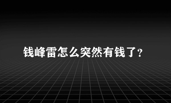 钱峰雷怎么突然有钱了？