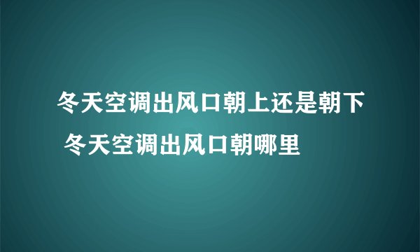 冬天空调出风口朝上还是朝下 冬天空调出风口朝哪里