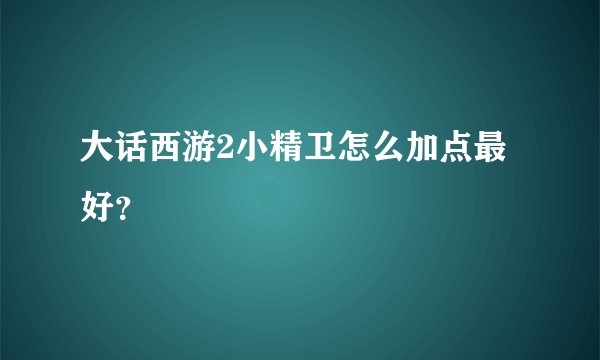 大话西游2小精卫怎么加点最好？
