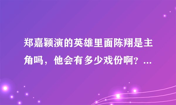 郑嘉颖演的英雄里面陈翔是主角吗，他会有多少戏份啊？？？急求，急求。