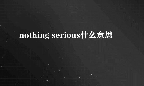 nothing serious什么意思
